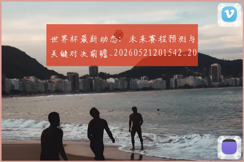 世界杯最新动态：未来赛程预测与关键对决前瞻_20260521201542_20260607160527