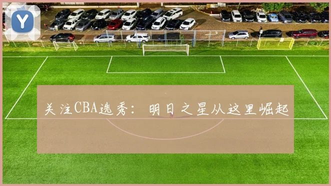 关注CBA选秀:明日之星从这里崛起