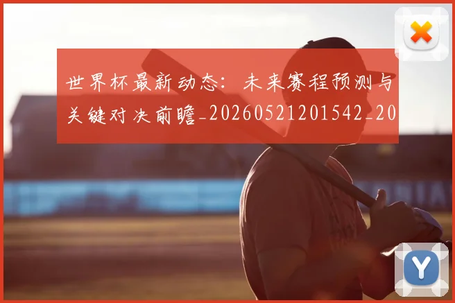 世界杯最新动态:未来赛程预测与关键对决前瞻_20260521201542_20260607160527
